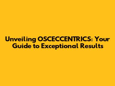 Unveiling OSCECCENTRICS: Your Guide to Exceptional Results