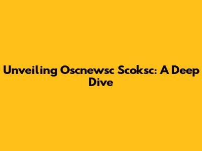 Unveiling Oscnewsc Scoksc: A Deep Dive
