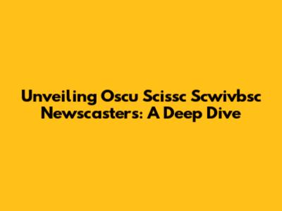 Unveiling Oscu Scissc Scwivbsc Newscasters: A Deep Dive