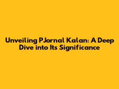 Unveiling PJornal Kalan: A Deep Dive into Its Significance