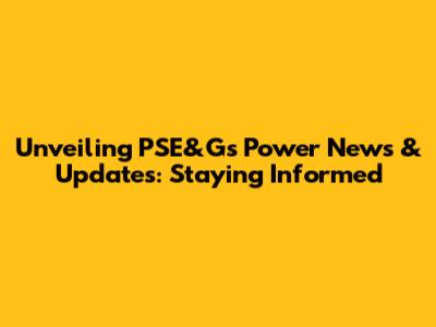 Unveiling PSE&G's Power News & Updates: Staying Informed