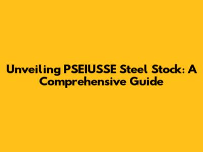 Unveiling PSEIUSSE Steel Stock: A Comprehensive Guide
