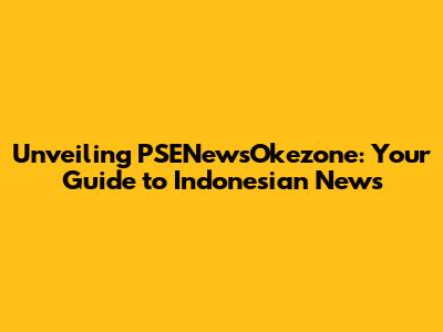 Unveiling PSENewsOkezone: Your Guide to Indonesian News