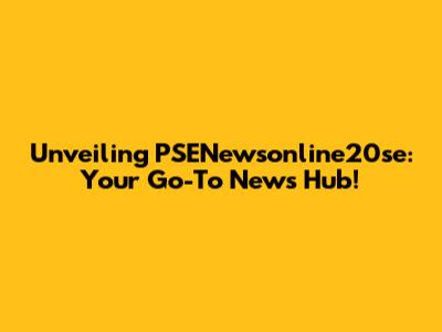 Unveiling PSENewsonline20se: Your Go-To News Hub!