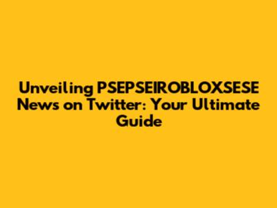 Unveiling PSEPSEIROBLOXSESE News on Twitter: Your Ultimate Guide
