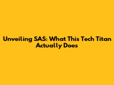 Unveiling SAS: What This Tech Titan Actually Does