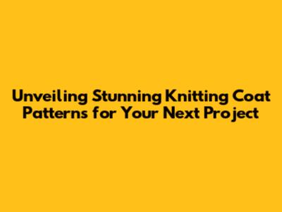 Unveiling Stunning Knitting Coat Patterns for Your Next Project