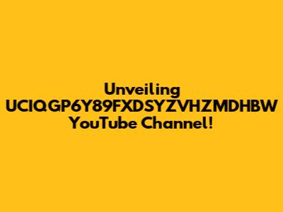 Unveiling UCIQGP6Y89FXDSYZVHZMDHBW YouTube Channel!