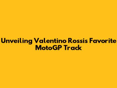 Unveiling Valentino Rossi's Favorite MotoGP Track