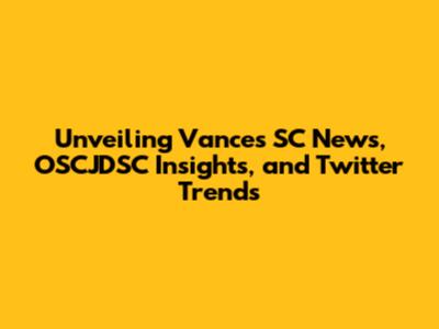 Unveiling Vance's SC News, OSCJDSC Insights, and Twitter Trends