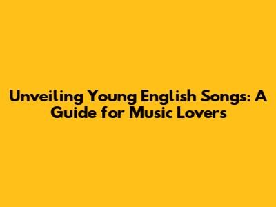Unveiling Young English Songs: A Guide for Music Lovers