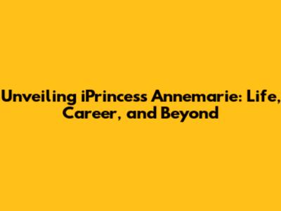 Unveiling iPrincess Annemarie: Life, Career, and Beyond