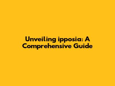 Unveiling ipposia: A Comprehensive Guide