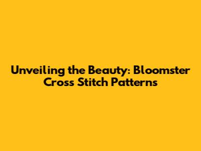 Unveiling the Beauty: Bloomster Cross Stitch Patterns