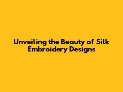 Unveiling the Beauty of Silk Embroidery Designs