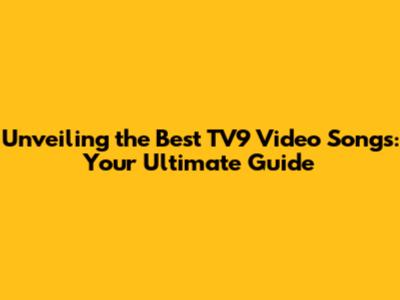 Unveiling the Best TV9 Video Songs: Your Ultimate Guide