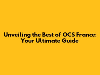 Unveiling the Best of OCS France: Your Ultimate Guide