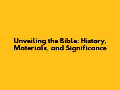 Unveiling the Bible: History, Materials, and Significance