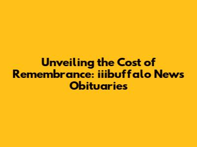 Unveiling the Cost of Remembrance: iiibuffalo News Obituaries