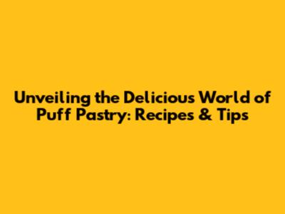 Unveiling the Delicious World of Puff Pastry: Recipes & Tips