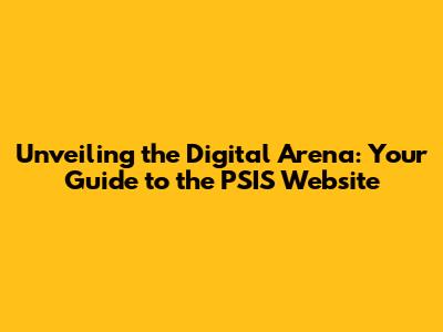 Unveiling the Digital Arena: Your Guide to the PSIS Website