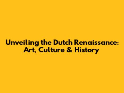 Unveiling the Dutch Renaissance: Art, Culture & History