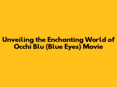 Unveiling the Enchanting World of 'Occhi Blu' (Blue Eyes) Movie