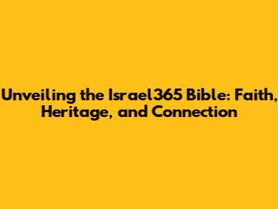 Unveiling the Israel365 Bible: Faith, Heritage, and Connection