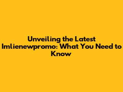 Unveiling the Latest Imlienewpromo: What You Need to Know