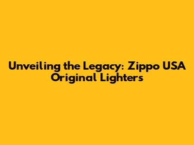 Unveiling the Legacy: Zippo USA Original Lighters