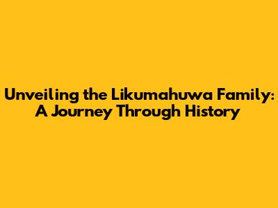 Unveiling the Likumahuwa Family: A Journey Through History