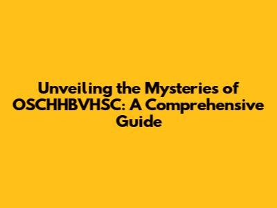 Unveiling the Mysteries of OSCHHBVHSC: A Comprehensive Guide