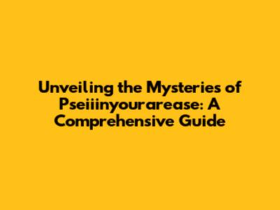 Unveiling the Mysteries of Pseiiinyourarease: A Comprehensive Guide