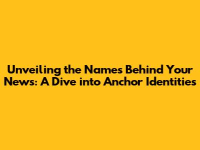 Unveiling the Names Behind Your News: A Dive into Anchor Identities