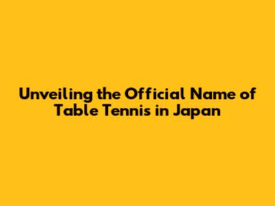 Unveiling the Official Name of Table Tennis in Japan