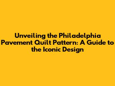 Unveiling the Philadelphia Pavement Quilt Pattern: A Guide to the Iconic Design