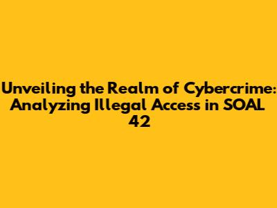 Unveiling the Realm of Cybercrime: Analyzing Illegal Access in SOAL 42