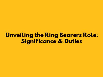 Unveiling the Ring Bearer's Role: Significance & Duties