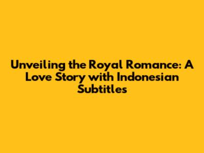 Unveiling the Royal Romance: A Love Story with Indonesian Subtitles
