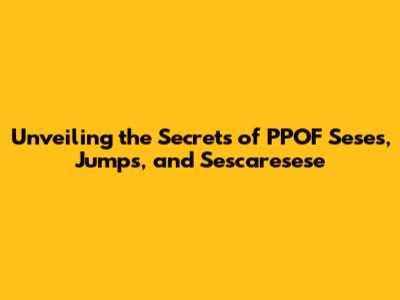 Unveiling the Secrets of PPOF Seses, Jumps, and Sescaresese