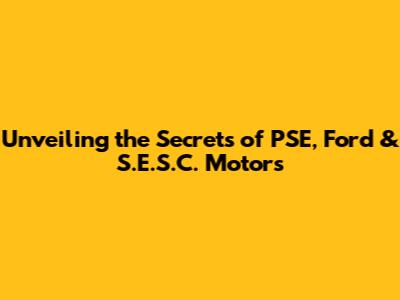 Unveiling the Secrets of PSE, Ford & S.E.S.C. Motors