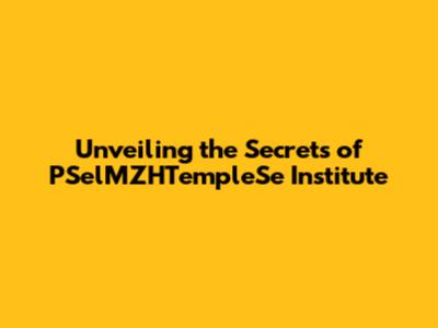 Unveiling the Secrets of PSelMZHTempleSe Institute