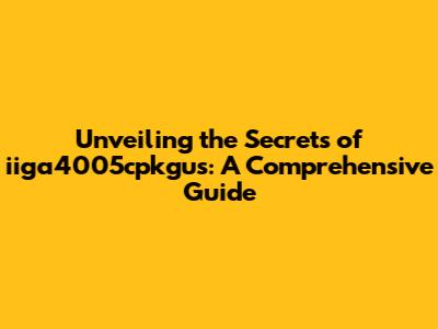Unveiling the Secrets of iiga4005cpkgus: A Comprehensive Guide