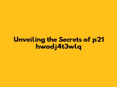 Unveiling the Secrets of p21 hwodj4t3wlq