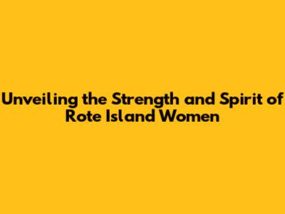 Unveiling the Strength and Spirit of Rote Island Women