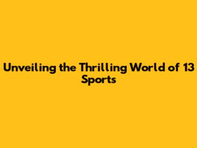 Unveiling the Thrilling World of 13 Sports
