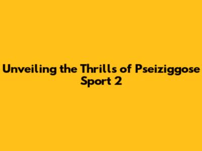 Unveiling the Thrills of Pseiziggose Sport 2