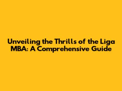 Unveiling the Thrills of the Liga MBA: A Comprehensive Guide