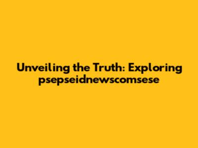 Unveiling the Truth: Exploring psepseidnewscomsese