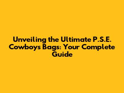 Unveiling the Ultimate P.S.E. Cowboys Bags: Your Complete Guide